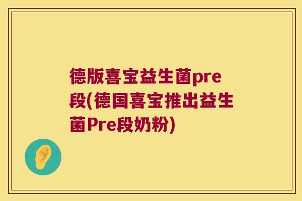 德版喜宝益生菌pre段(德国喜宝推出益生菌Pre段奶粉) 德版喜宝益生菌pre段(德国喜宝推出益生菌Pre段奶粉)