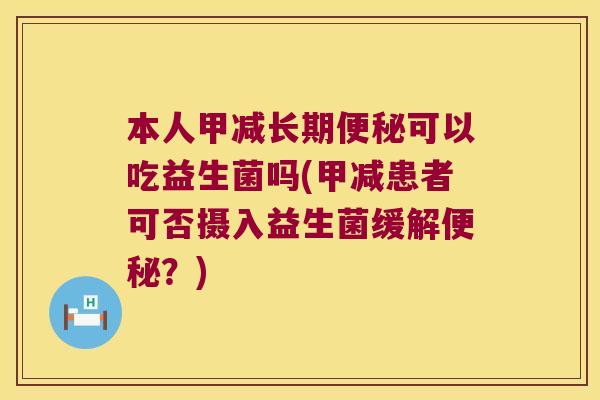 本人甲减长期便秘可以吃益生菌吗(甲减患者可否摄入益生菌缓解便秘？)