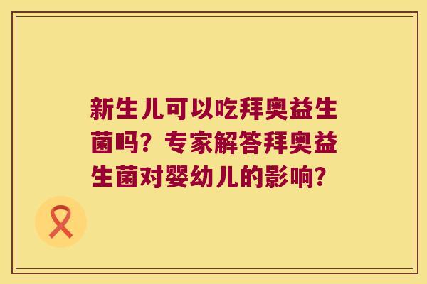 新生儿可以吃拜奥益生菌吗？专家解答拜奥益生菌对婴幼儿的影响？