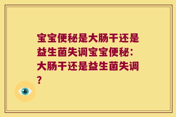 宝宝便秘是大肠干还是益生菌失调宝宝便秘：大肠干还是益生菌失调？