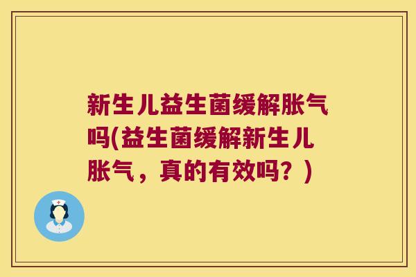 新生儿益生菌缓解胀气吗(益生菌缓解新生儿胀气，真的有效吗？)