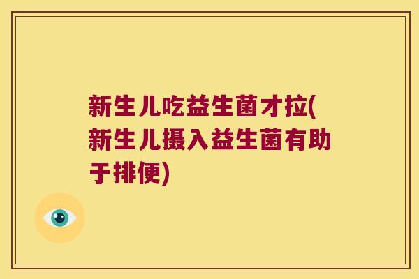新生儿吃益生菌才拉(新生儿摄入益生菌有助于排便)