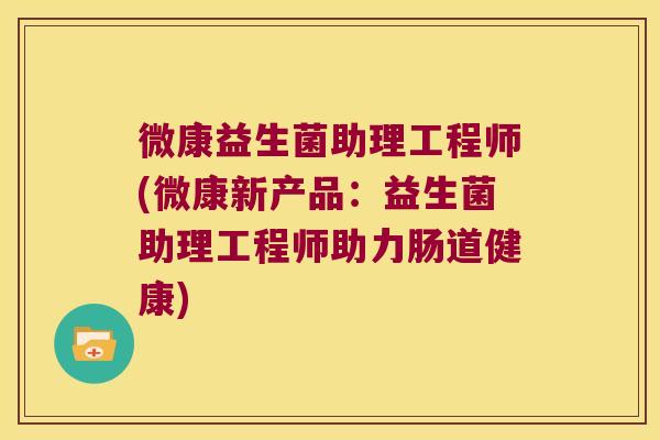 微康益生菌助理工程师(微康新产品：益生菌助理工程师助力肠道健康)