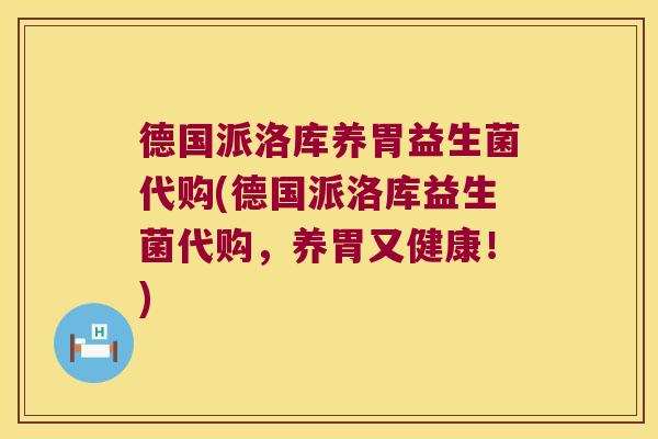 德国派洛库养胃益生菌代购(德国派洛库益生菌代购，养胃又健康！)