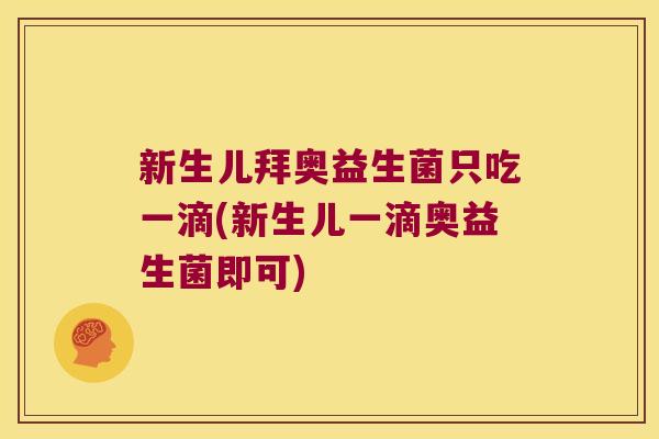 新生儿拜奥益生菌只吃一滴(新生儿一滴奥益生菌即可)