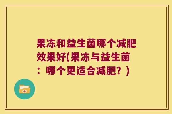 果冻和益生菌哪个效果好(果冻与益生菌：哪个更适合？)