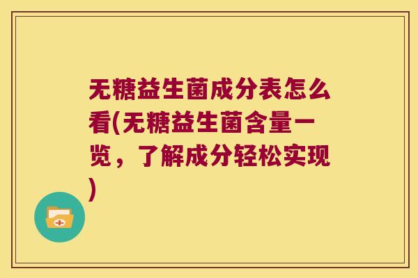 无糖益生菌成分表怎么看(无糖益生菌含量一览，了解成分轻松实现)