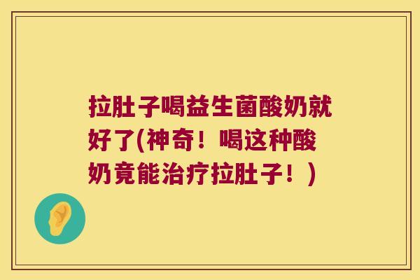 拉肚子喝益生菌酸奶就好了(神奇!喝这种酸奶竟能拉肚子!) 拉肚子喝益生菌酸奶就好了(神奇!喝这种酸奶竟能拉肚子!)