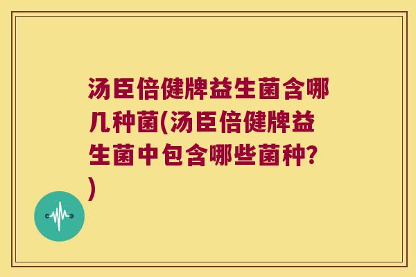 汤臣倍健牌益生菌含哪几种菌(汤臣倍健牌益生菌中包含哪些菌种？)
