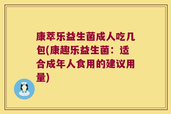 康萃乐益生菌成人吃几包(康趣乐益生菌：适合成年人食用的建议用量)