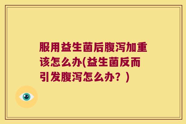 服用益生菌后加重该怎么办(益生菌反而引发怎么办?) 服用益生菌后加重该怎么办(益生菌反而引发怎么办?)
