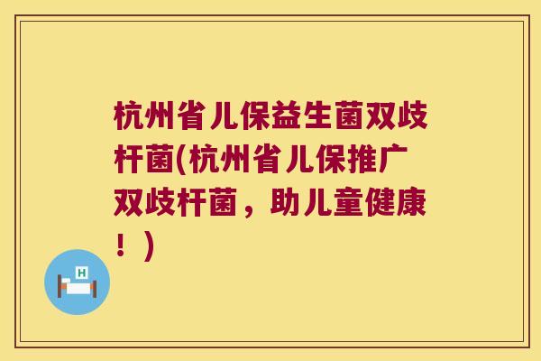 杭州省儿保益生菌双歧杆菌(杭州省儿保推广双歧杆菌,助儿童健康!) 杭州省儿保益生菌双歧杆菌(杭州省儿保推广双歧杆菌,助儿童健康!)