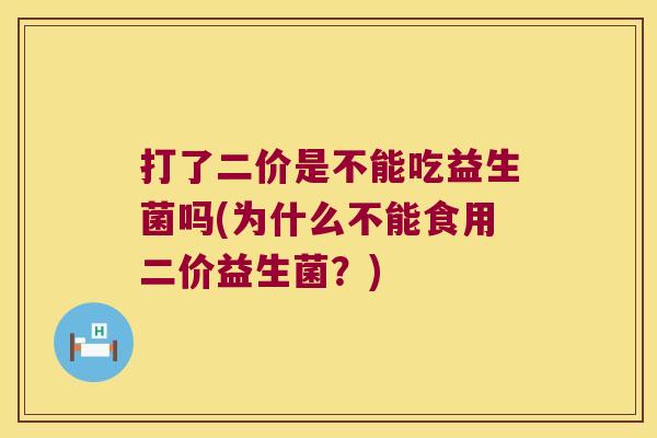 打了二价是不能吃益生菌吗(为什么不能食用二价益生菌？)