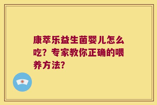康萃乐益生菌婴儿怎么吃?专家教你正确的喂养方法? 康萃乐益生菌婴儿怎么吃?专家教你正确的喂养方法?