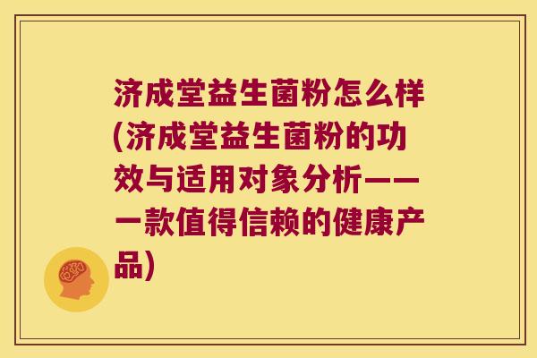 济成堂益生菌粉怎么样(济成堂益生菌粉的功效与适用对象分析——一款值得信赖的健康产品) 济成堂益生菌粉怎么样(济成堂益生菌粉的功效与适用对象分析——一款值得信赖的健康产品)