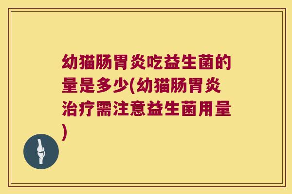 幼猫肠吃益生菌的量是多少(幼猫肠需注意益生菌用量) 幼猫肠吃益生菌的量是多少(幼猫肠需注意益生菌用量)