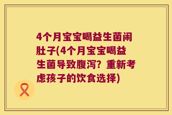 4个月宝宝喝益生菌闹肚子(4个月宝宝喝益生菌导致腹泻？重新考虑孩子的饮食选择)