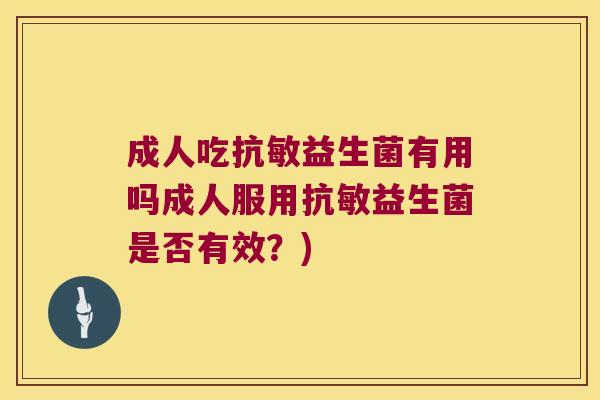 成人吃抗敏益生菌有用吗成人服用抗敏益生菌是否有效？)