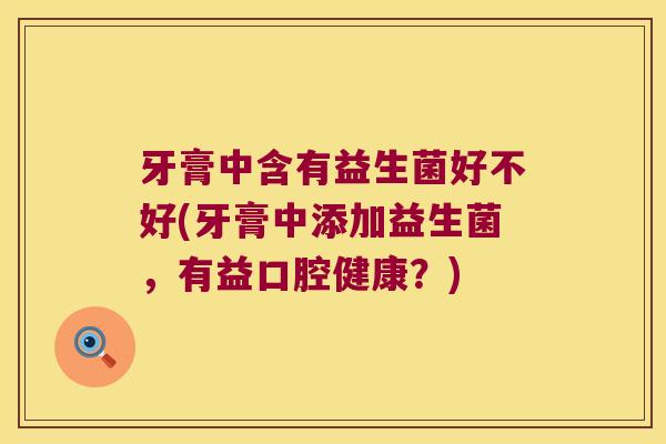 牙膏中含有益生菌好不好(牙膏中添加益生菌，有益口腔健康？)