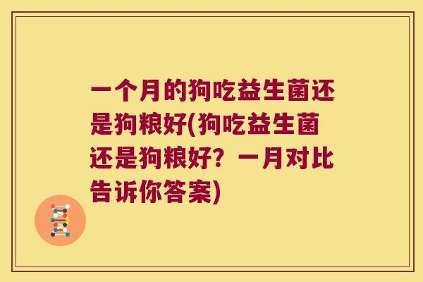 一个月的狗吃益生菌还是狗粮好(狗吃益生菌还是狗粮好？一月对比告诉你答案)