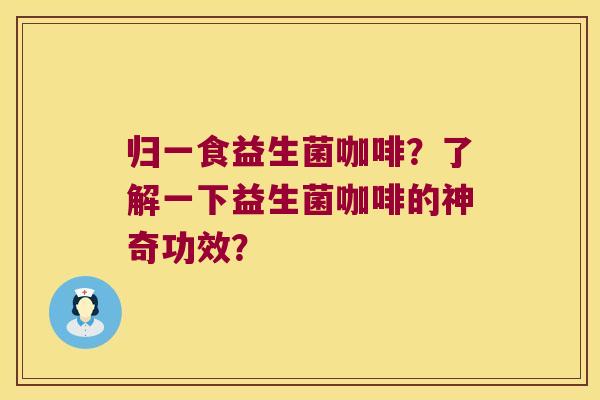 归一食益生菌咖啡？了解一下益生菌咖啡的神奇功效？