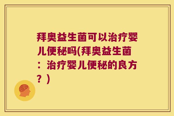 拜奥益生菌可以治疗婴儿便秘吗(拜奥益生菌：治疗婴儿便秘的良方？)