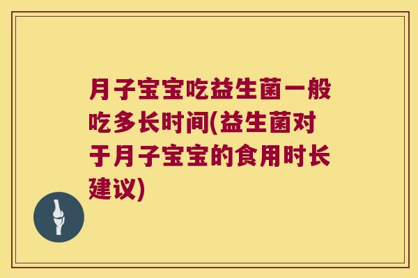 月子宝宝吃益生菌一般吃多长时间(益生菌对于月子宝宝的食用时长建议)