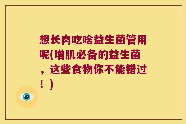 想长肉吃啥益生菌管用呢(增肌必备的益生菌，这些食物你不能错过！)