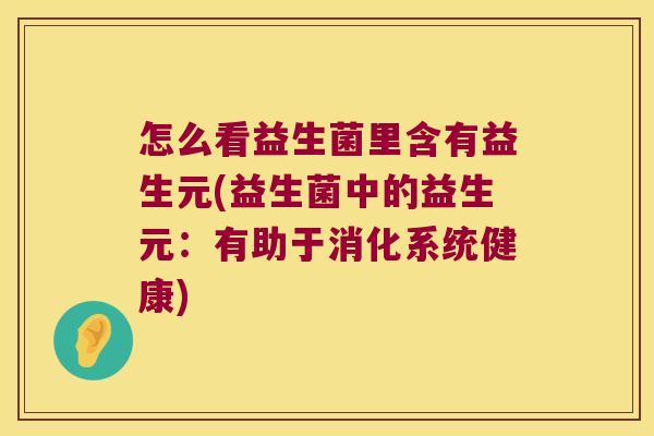 怎么看益生菌里含有益生元(益生菌中的益生元：有助于消化系统健康)