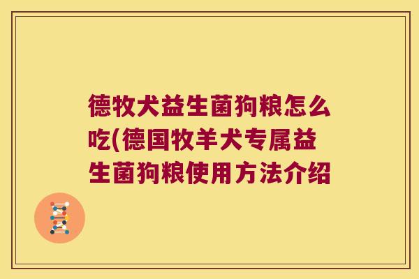 德牧犬益生菌狗粮怎么吃(德国牧羊犬专属益生菌狗粮使用方法介绍 德牧犬益生菌狗粮怎么吃(德国牧羊犬专属益生菌狗粮使用方法介绍