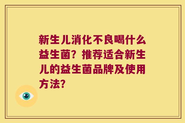 新生儿消化不良喝什么益生菌？推荐适合新生儿的益生菌品牌及使用方法？