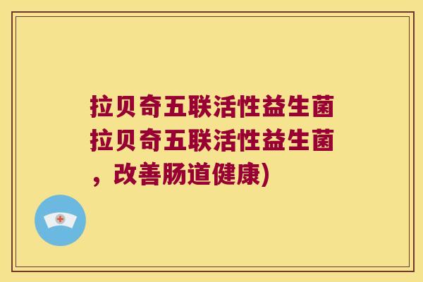 拉贝奇五联活性益生菌拉贝奇五联活性益生菌，改善肠道健康)