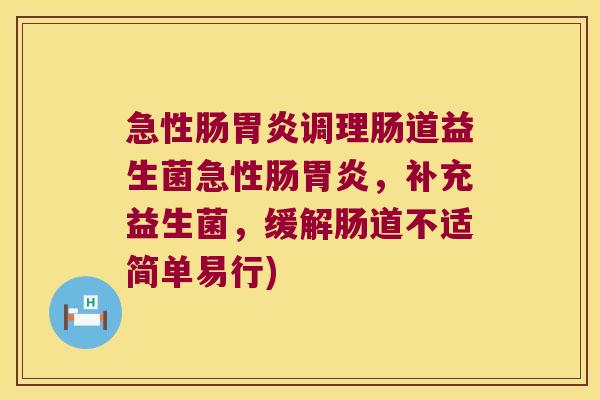 急性肠胃炎调理肠道益生菌急性肠胃炎，补充益生菌，缓解肠道不适简单易行)