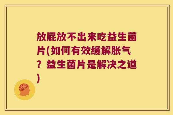 放屁放不出来吃益生菌片(如何有效缓解胀气？益生菌片是解决之道)