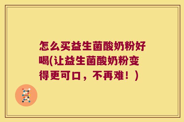 怎么买益生菌酸奶粉好喝(让益生菌酸奶粉变得更可口，不再难！)
