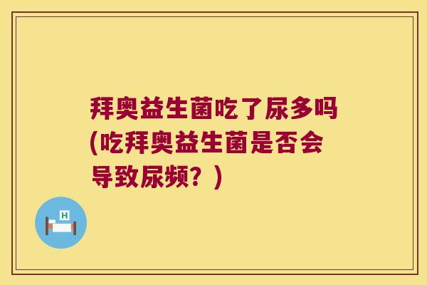 拜奥益生菌吃了尿多吗(吃拜奥益生菌是否会导致尿频？)