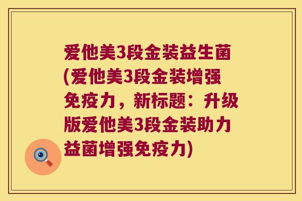 爱他美3段金装益生菌(爱他美3段金装增强力,新标题:升级版爱他美3段金装助力益菌增强力) 爱他美3段金装益生菌(爱他美3段金装增强力,新标题:升级版爱他美3段金装助力益菌增强力)