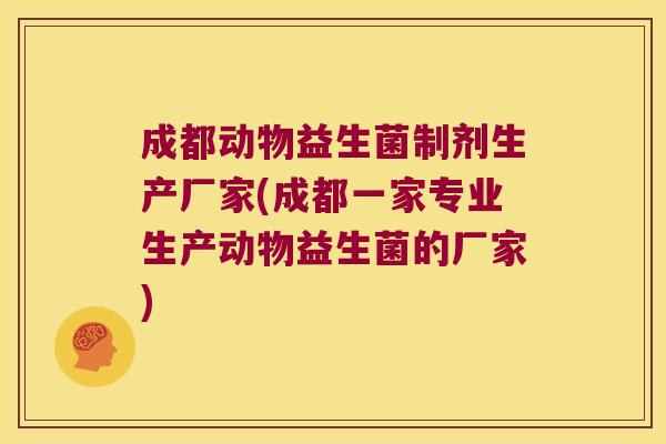 成都动物益生菌制剂生产厂家(成都一家专业生产动物益生菌的厂家)