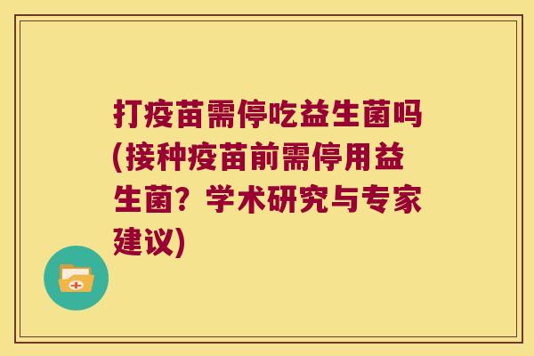 打疫苗需停吃益生菌吗(接种疫苗前需停用益生菌？学术研究与专家建议)