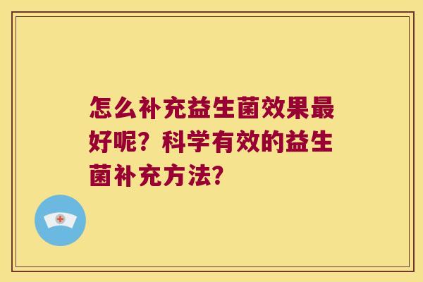 怎么补充益生菌效果最好呢？科学有效的益生菌补充方法？