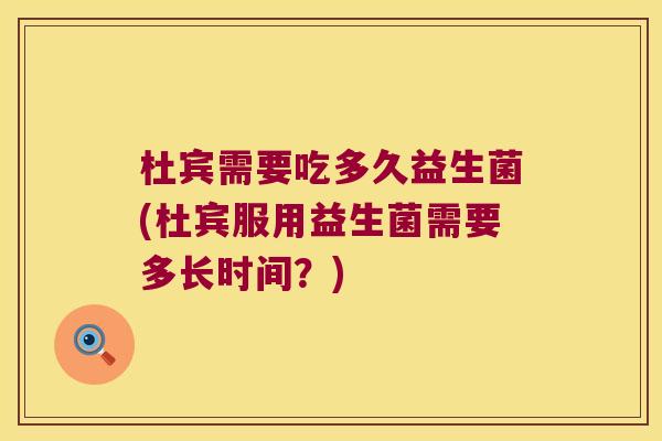 杜宾需要吃多久益生菌(杜宾服用益生菌需要多长时间？)