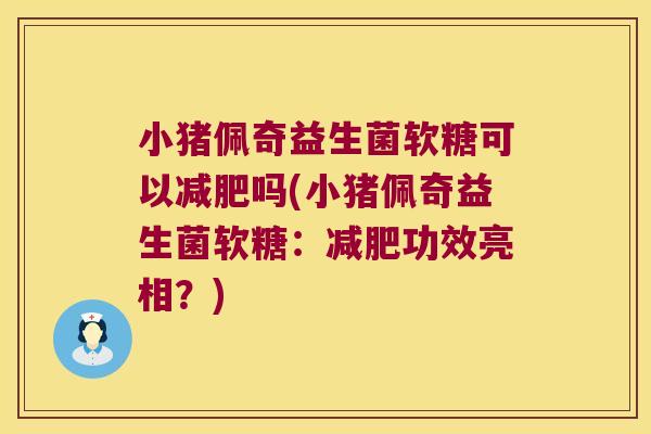 小猪佩奇益生菌软糖可以减肥吗(小猪佩奇益生菌软糖：减肥功效亮相？)