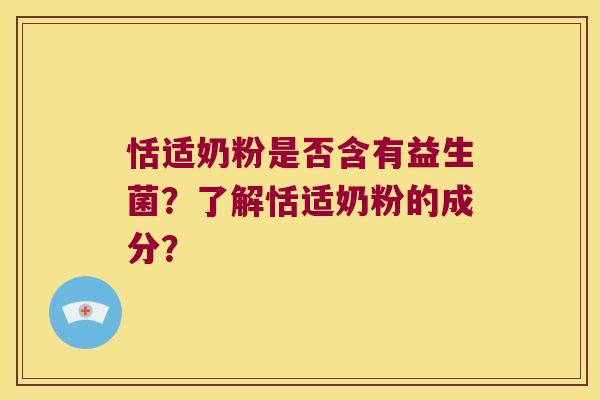 恬适奶粉是否含有益生菌?了解恬适奶粉的成分? 恬适奶粉是否含有益生菌?了解恬适奶粉的成分?