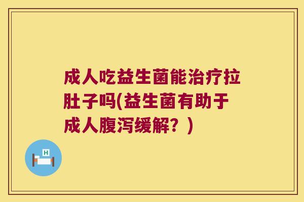 成人吃益生菌能治疗拉肚子吗(益生菌有助于成人腹泻缓解？)