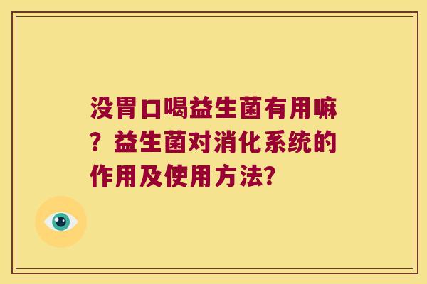 没胃口喝益生菌有用嘛？益生菌对消化系统的作用及使用方法？