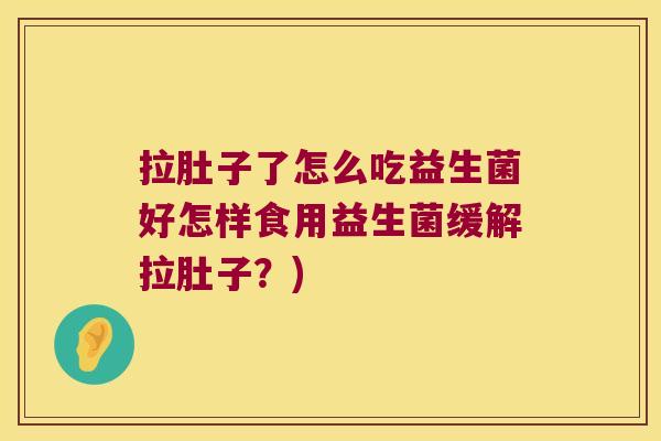 拉肚子了怎么吃益生菌好怎样食用益生菌缓解拉肚子？)
