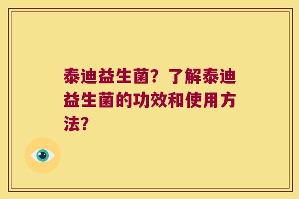 泰迪益生菌？了解泰迪益生菌的功效和使用方法？