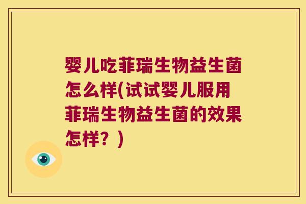 婴儿吃菲瑞生物益生菌怎么样(试试婴儿服用菲瑞生物益生菌的效果怎样？)