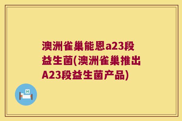 澳洲雀巢能恩a23段益生菌(澳洲雀巢推出A23段益生菌产品)