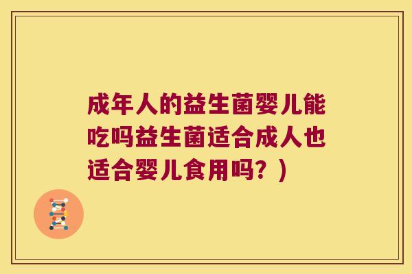 成年人的益生菌婴儿能吃吗益生菌适合成人也适合婴儿食用吗？)